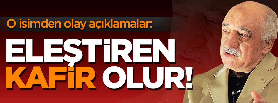 ''Fetullah Gülen’i eleştiren kafir olur''