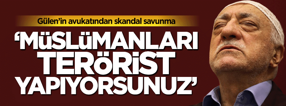 Fetullah Gülen'in avukatından skandal savunma
