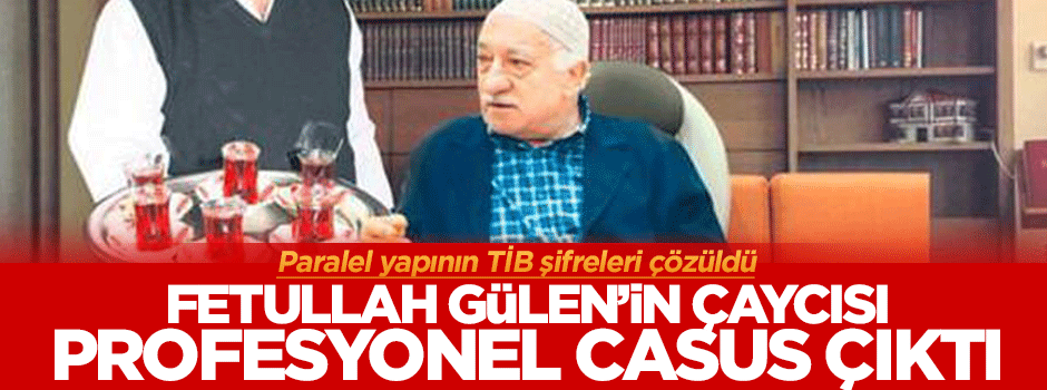 Fetullah Gülen'in çaycısı profesyonel casus çıktı!