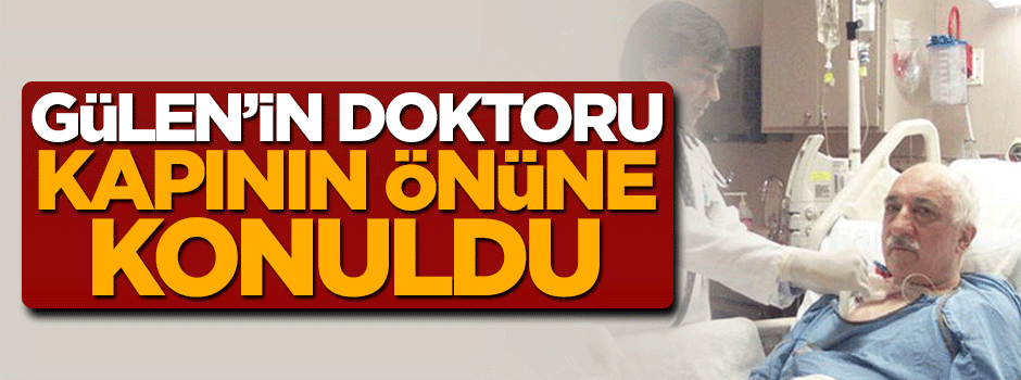 Fetullah Gülen'in firari doktoru kovuldu