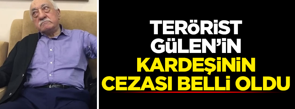 Fetullah Gülen'in kardeşinin cezası belli oldu!