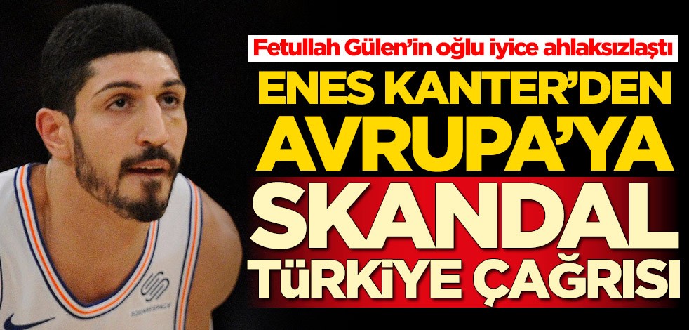 Fetullah Gülen’in oğlu iyice ahlaksızlaştı! Enes Kanter'den Avrupa'ya skandal Türkiye çağrısı