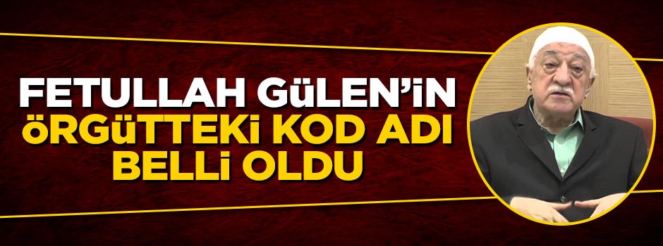 Fetullah Gülen'in örgütteki kod adı belli oldu