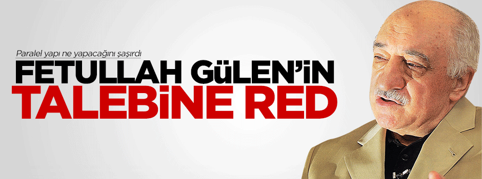 Fetullah Gülen'in talebini reddetti