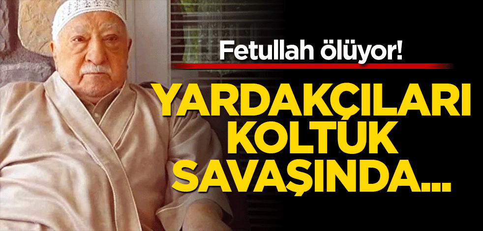 Fetullah ölüyor! Yardakçıları koltuk savaşında…