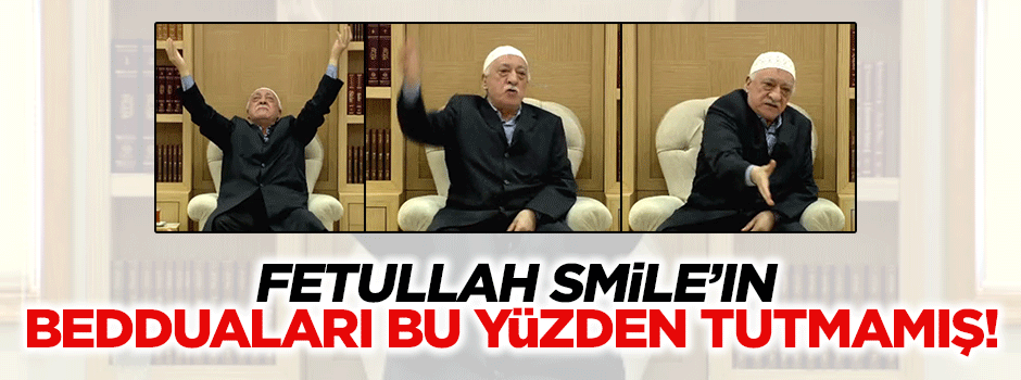 Fetullah Smile'ın bedduaları bu yüzden tutmamış!
