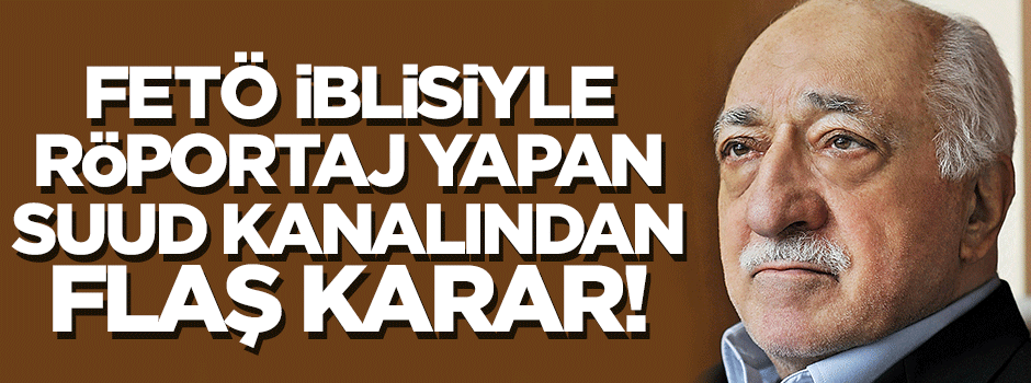 Fetullah teröristiyle röportaj yapan Suud kanalından flaş karar