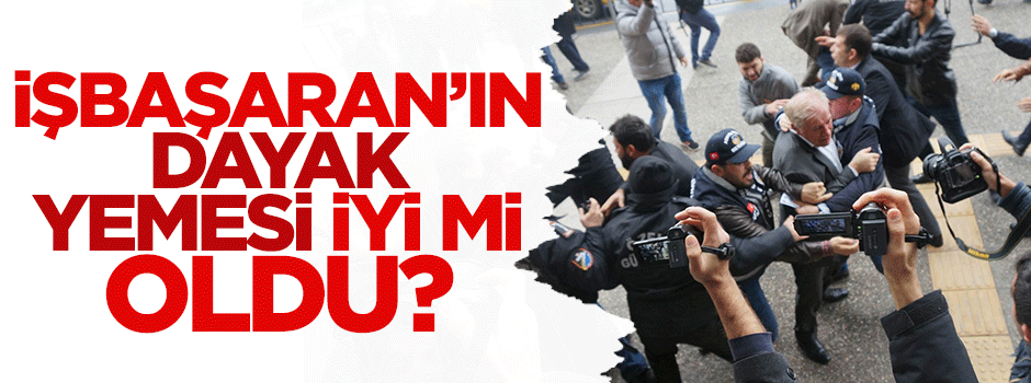 Fevzi İşbaşaran'ın dayak yemesi iyi mi oldu?