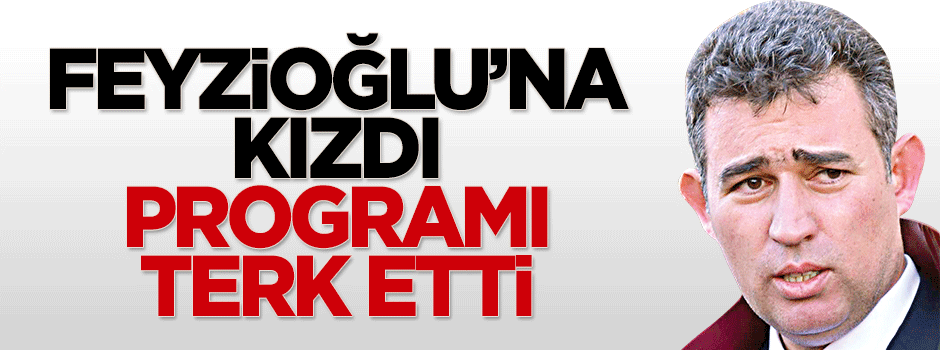 Feyzioğlu’na kızdı, programı terk etti