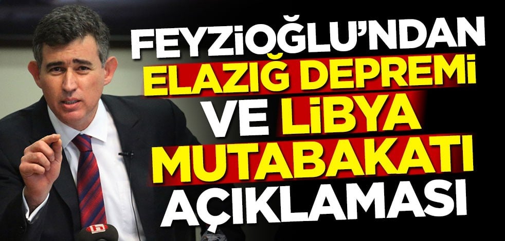 Feyzioğlu'ndan Elazığ depremi ve Libya mutabakatı açıklaması