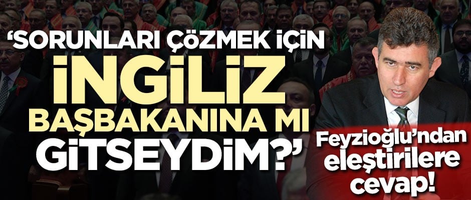 Feyzioğlu'ndan eleştirilere cevap: Sorunları çözmek için İngiliz başbakanına mı gitseydim?