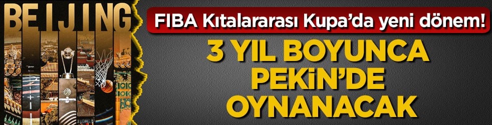 FIBA Kıtalararası Kupa’da yeni dönem! 3 yıl boyunca Pekin’de oynanacak