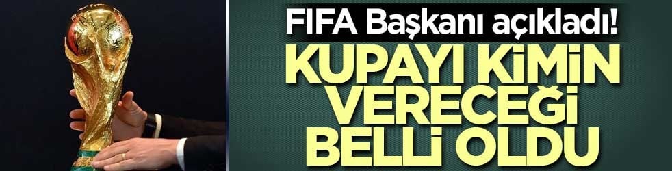 FIFA Başkanı açıkladı! Kupayı kimin vereceği belli oldu