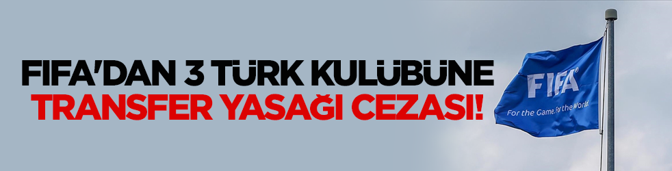FIFA'dan 3 Türk kulübüne transfer yasağı geldi