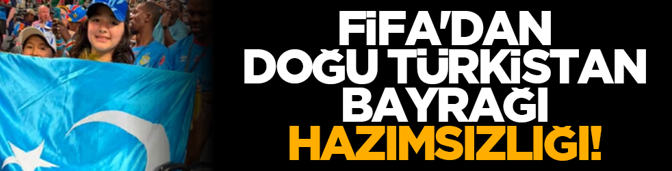 FIFA'dan Doğu Türkistan bayrağı hazımsızlığı!