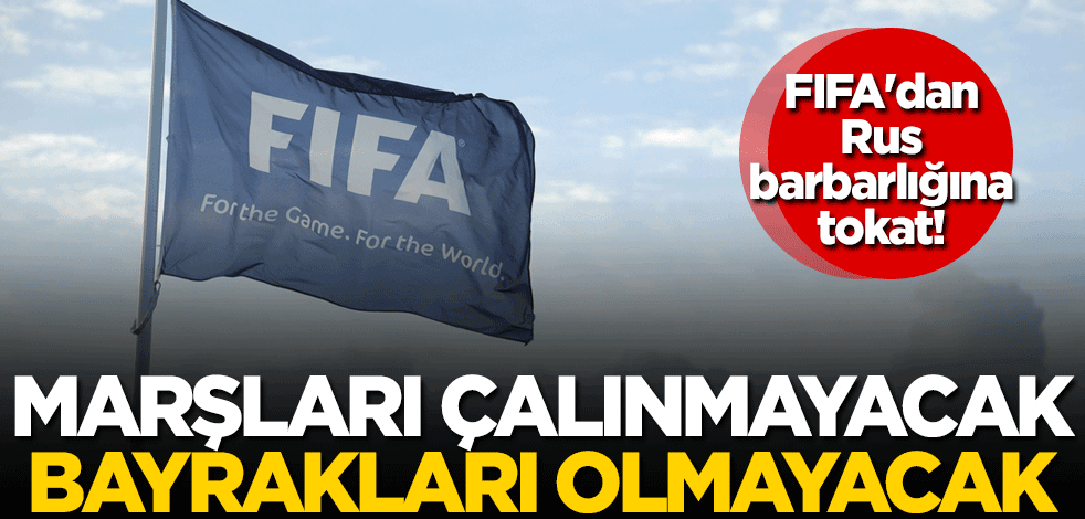 FIFA'dan, Rus barbarlığına tokat! Marşları çalınmayacak, bayrakları olmayacak