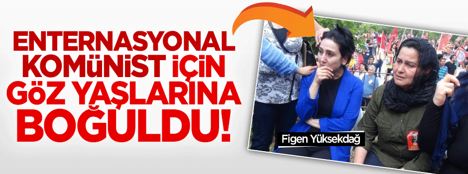 Figen Yüksekdağ ölen komünist için gözyaşlarına boğuldu