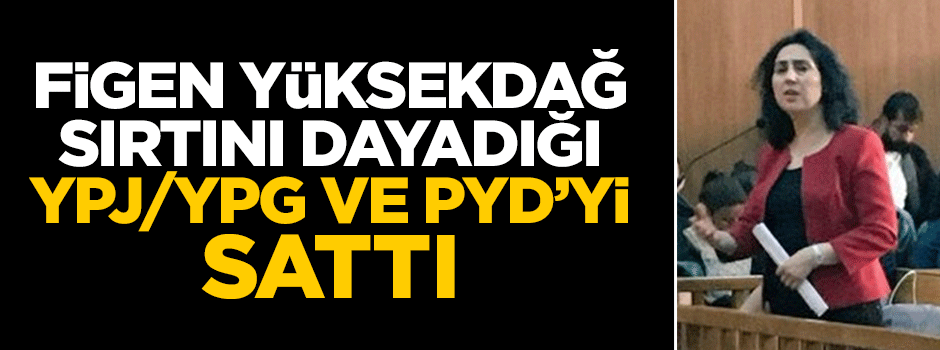 Figen Yüksekdağ sırtını dayadığı YPJ/YPG ve PYD'yi sattı