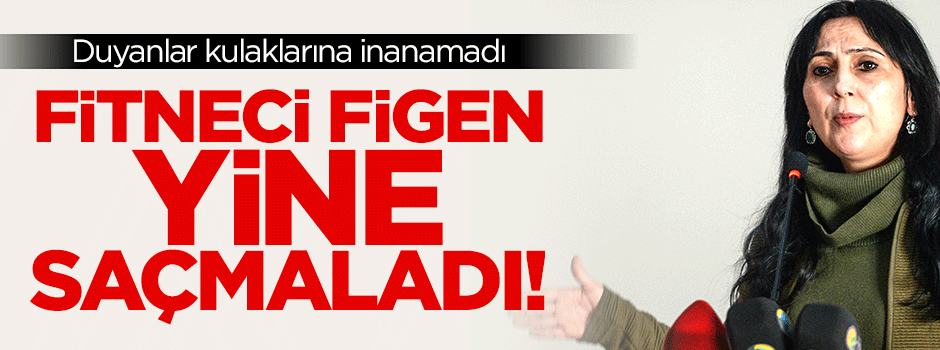 Figen Yüksekdağ yine saçmaladı