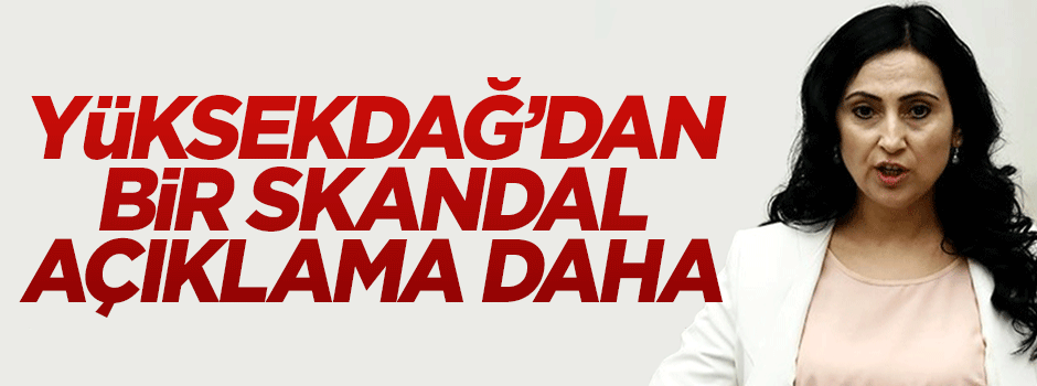 Figen Yüksekdağ'dan bir skandal açıklama daha