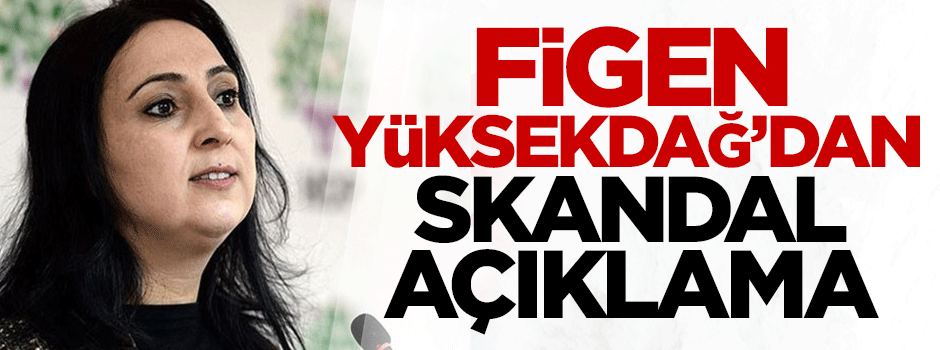 Figen Yüksekdağ'dan skandal açıklama