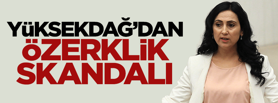 Figen Yüksekdağ'dan skandal özerklik açıklaması