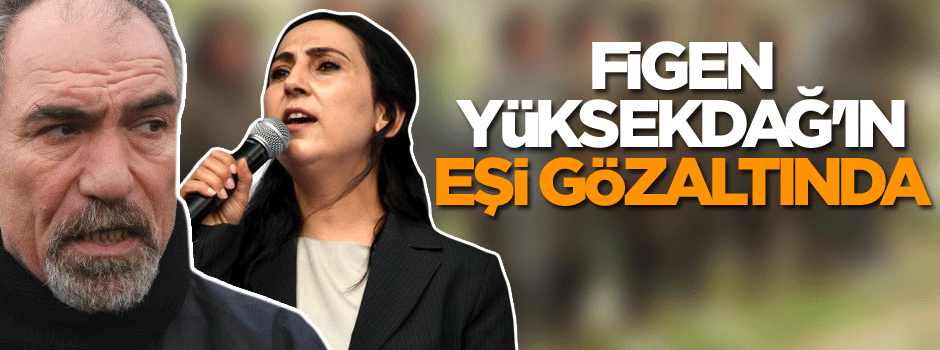 Figen Yüksekdağ'ın eşi gözaltında