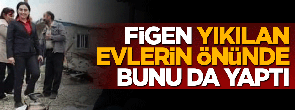 Figen Yüksekdağ yıkılan evlerin önünde gülerek sırıttı
