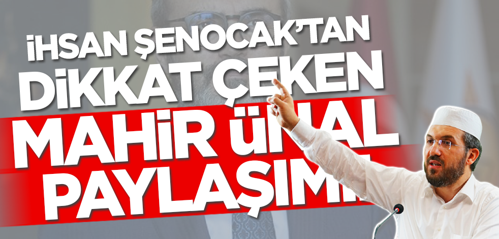 Fıkıh Doktoru İhsan Şenocak'tan dikkat çeken Mahir Ünal paylaşımı