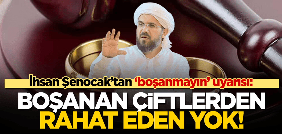 Fıkıh Doktoru İhsan Şenocak’tan uyarı: Rahat edeni görmedim, boşanmayın!