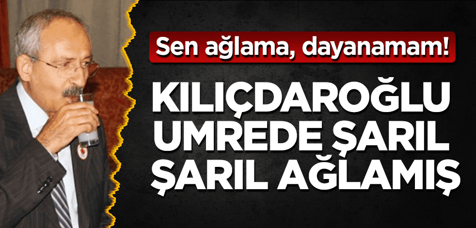 Fıkra gibi iddia! Bay Kemal umrede şarıl şarıl ağlamış