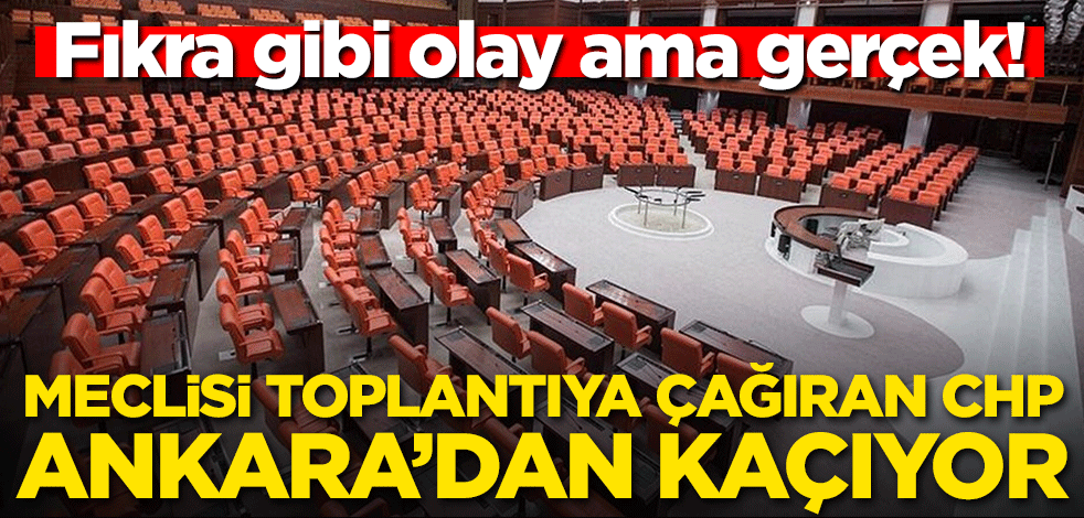 Fıkra gibi olay ama gerçek! Meclis'i toplantıya çağıran CHP Ankara'dan kaçıyor