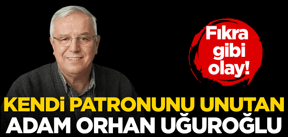 Fıkra gibi olay! Kendi patronunu unutan adam Orhan Uğuroğlu