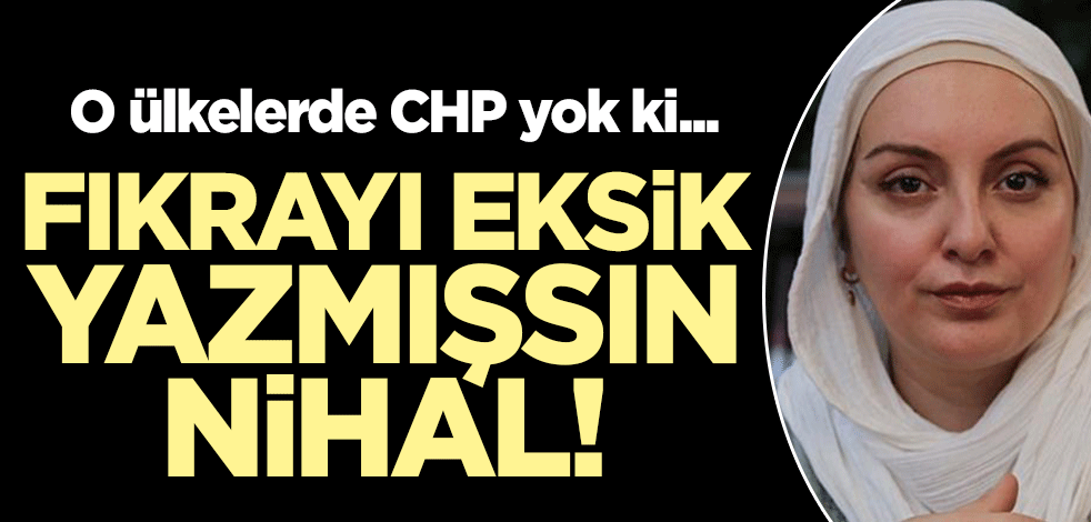Fıkrayı eksik yazmışsın Nihal! O ülkelerde CHP yok ki...