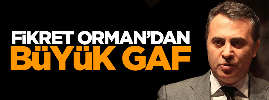 Fikret Orman'dan büyük gaf