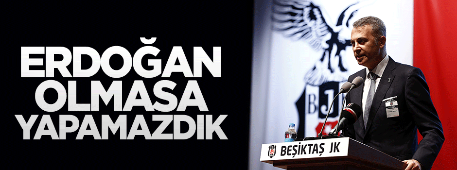 Fikret Orman: Erdoğan olmasa stadı yapamazdık