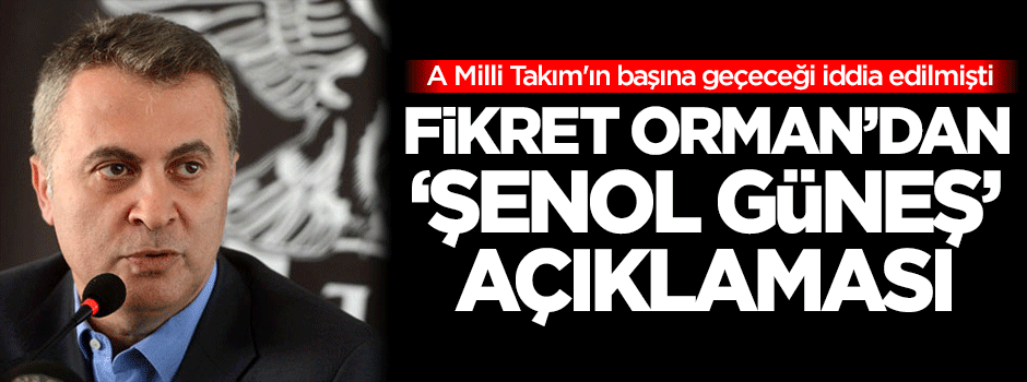 Fikret Orman'dan 'Şenol Güneş' açıklaması