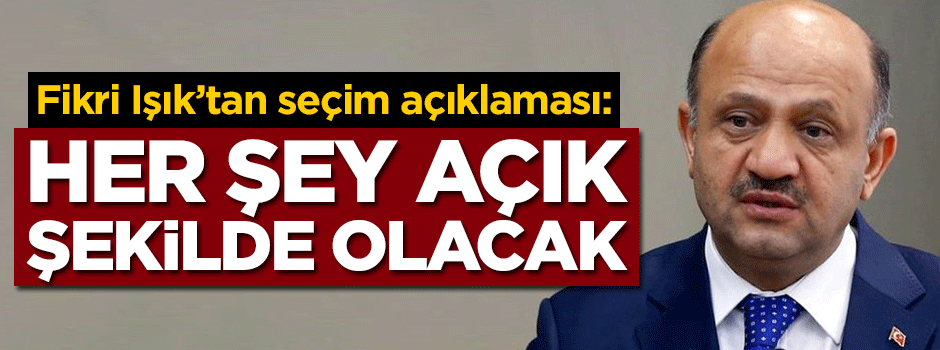 Fikri Işık: Her şey açık şekilde olacak