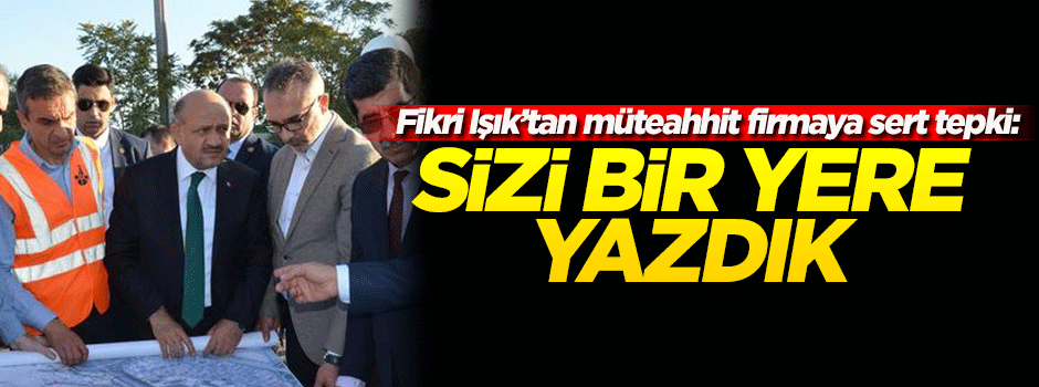Fikri Işık müteahhit firmaya sert tepki gösterdi