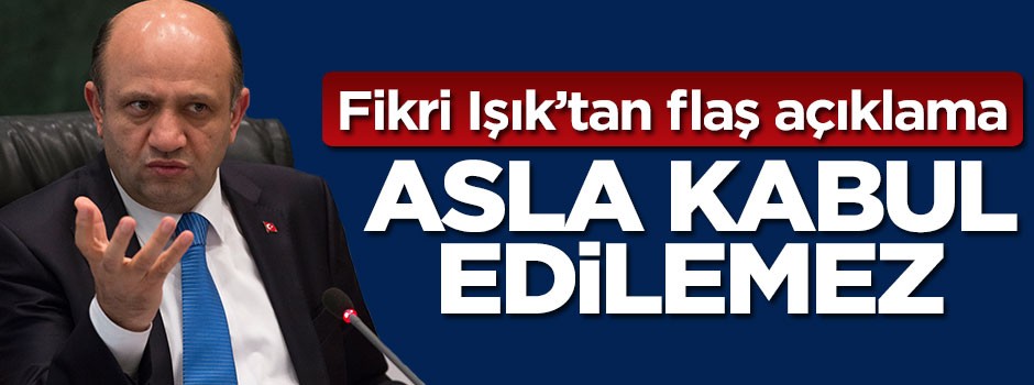 Fikri Işık'tan flaş açıklama: Asla kabul edilemez