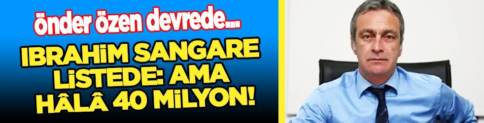 Fildişi'li oyuncu için teyakkuz... Evet Ibrahim Sangare listede: Ama hala 40 milyon!