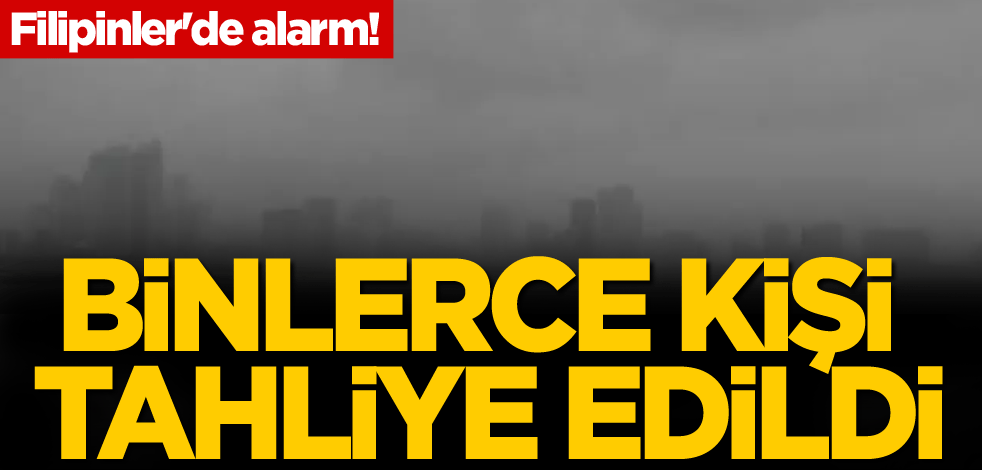 Filipinler'de alarm! Binlerce kişi tahliye edildi