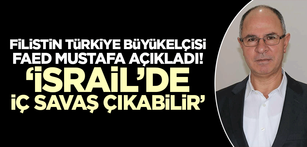 Filistin Ankara Büyükelçisi Mustafa: İsrail'de iç savaş çıkabilir!