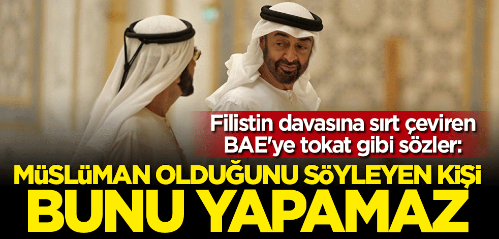 Filistin davasına sırt çeviren BAE'ye tokat gibi sözler: Müslüman olduğunu söyleyen kişi bunu yapamaz