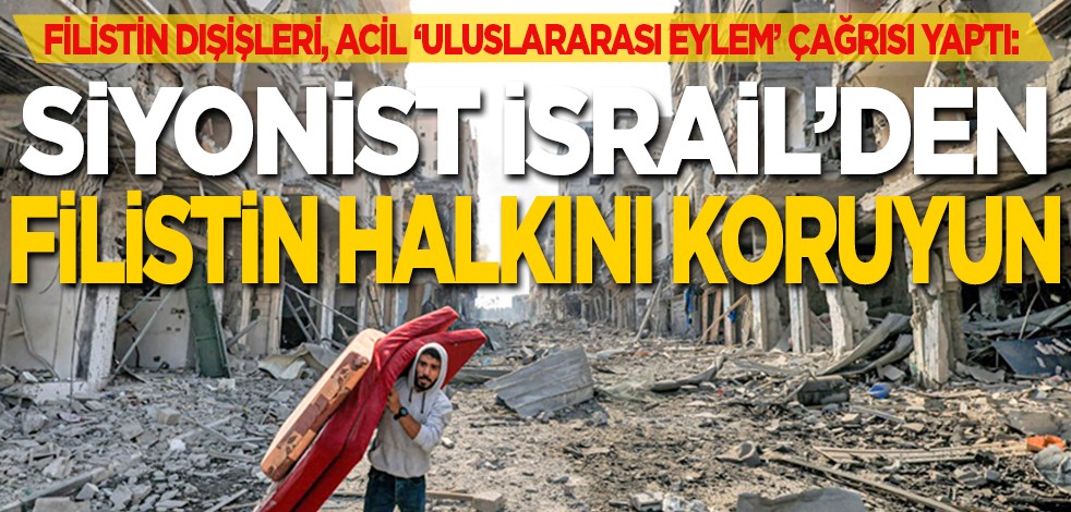 Filistin Dışişleri, acil ‘uluslararası eylem’ çağrısı yaptı: Siyonist İsrail'den Filistin halkını koruyun