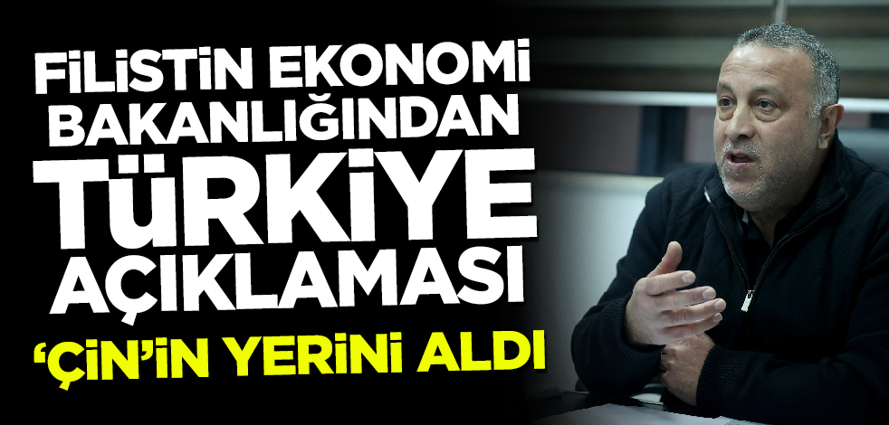 Filistin Ekonomi Bakanlığı'ndan Türkiye açıklaması: Çin'in yerini aldı!