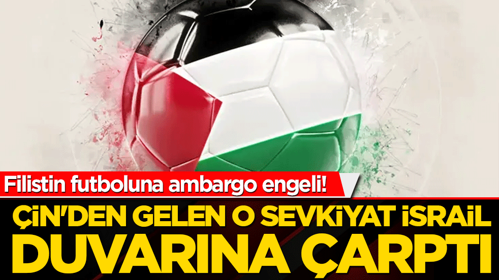 Filistin futboluna ambargo engeli! Çin'den gelen o sevkiyat İsrail duvarına çarptı