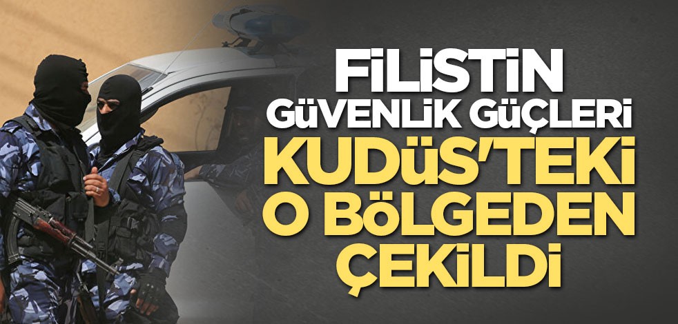 Filistin güvenlik güçleri Kudüs'teki o bölgeyi terk etti