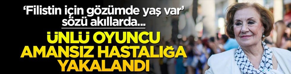 'Filistin için gözümde yaş var' sözü akıllarda... Ünlü oyuncu amansız hastalığa yakalandı