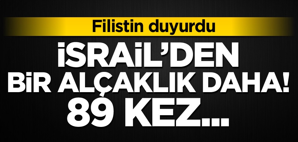 Filistin, İsrail'in bir alçaklığını daha duyurdu! 89 kez...